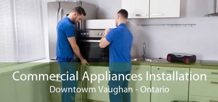 Commercial Appliances Installation Downtowm Vaughan - Ontario