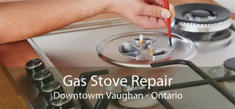 Gas Stove Repair Downtowm Vaughan - Ontario
