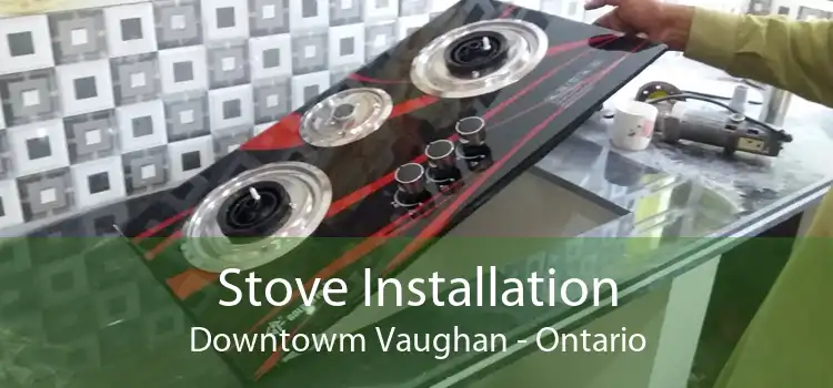 Stove Installation Downtowm Vaughan - Ontario